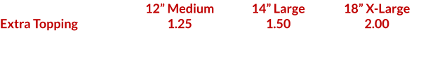 Extra Topping  12 Medium 1.25  14 Large 1.50  18 X-Large 2.00